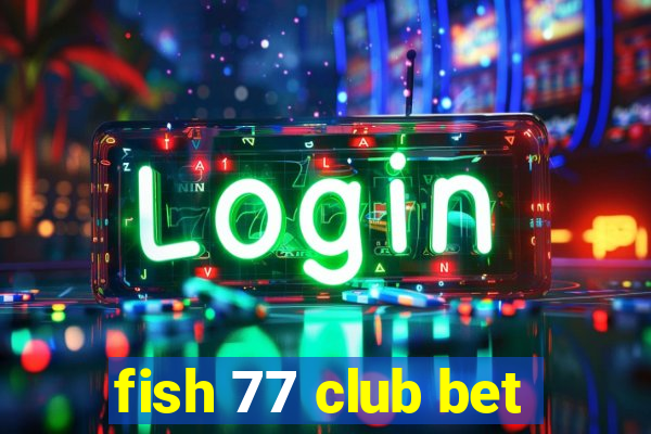 fish 77 club bet